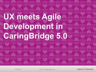 UX meets Agile
Development in
CaringBridge 5.0


  1/10/2013   www.caringbridge.org
 