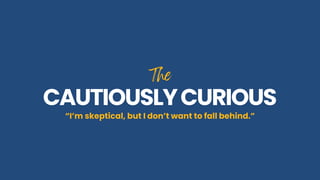 The
The
CAUTIOUSLYCURIOUS
CAUTIOUSLYCURIOUS
“I’m skeptical, but I don’t want to fall behind.”
 