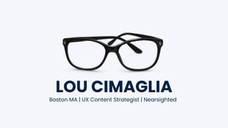 LOU CIMAGLIA
Boston MA | UX Content Strategist | Nearsighted
 