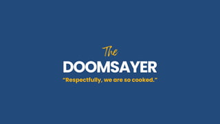 The
The
DOOMSAYER
DOOMSAYER
“Respectfully, we are so cooked.”
 