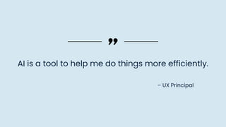 – UX Principal
AI is a tool to help me do things more efficiently.
 