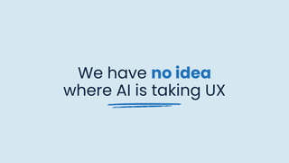 We have no idea
where AI is taking UX
 