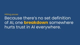 Because there’s no set definition
of AI, one breakdown somewhere
hurts trust in AI everywhere.
Hitting pause:
 