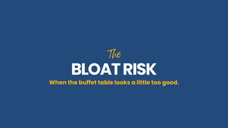 The
The
BLOATRISK
BLOATRISK
When the buffet table looks a little too good.
 