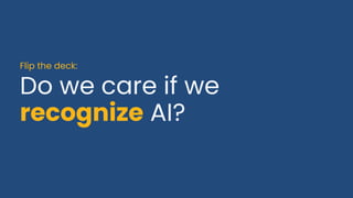 Do we care if we
recognize AI?
Flip the deck:
 