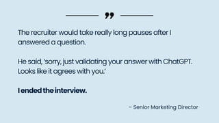 The recruiter would take really long pauses after I
answered a question.
He said, ‘sorry, just validating your answer with ChatGPT.
Looks like it agrees with you.’
Iendedtheinterview.
– Senior Marketing Director
 