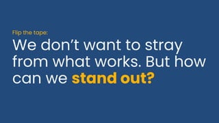 We don’t want to stray
from what works. But how
can we stand out?
Flip the tape:
 