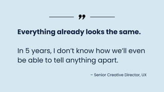 Everything already looks the same.
In 5 years, I don’t know how we’ll even
be able to tell anything apart.
– Senior Creative Director, UX
 