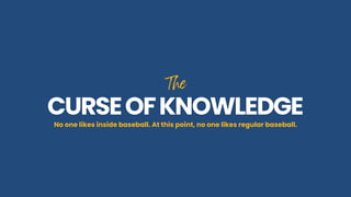 The
The
CURSEOFKNOWLEDGE
CURSEOFKNOWLEDGE
No one likes inside baseball. At this point, no one likes regular baseball.
 