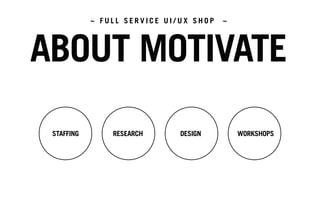 STAFFING RESEARCH DESIGN WORKSHOPS
ABOUT MOTIVATE
~ F U L L S E R V I C E U I / U X S H O P ~
 