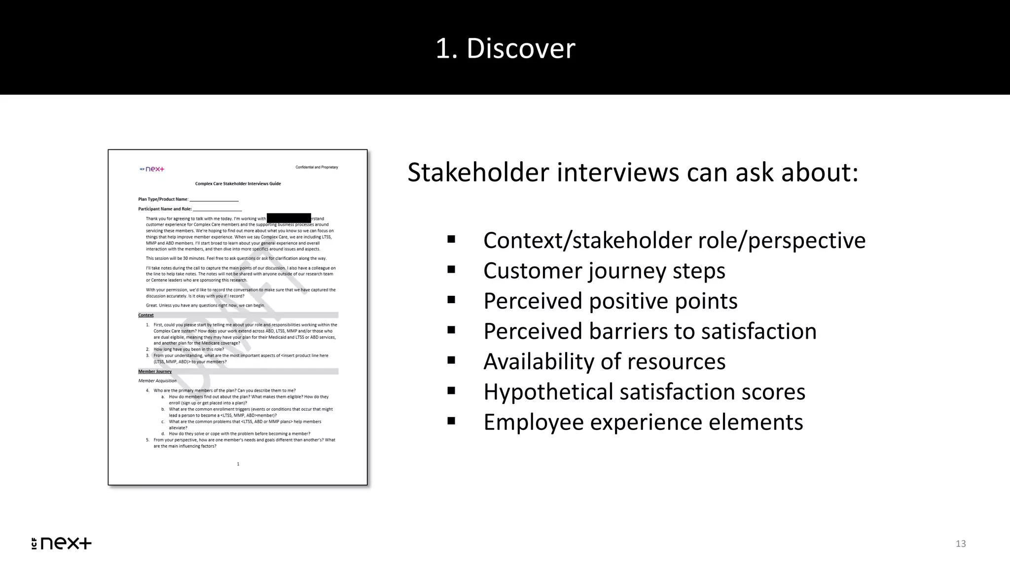 1. Discover
13
Stakeholder interviews can ask about:
 Context/stakeholder role/perspective
 Customer journey steps
 Perceived positive points
 Perceived barriers to satisfaction
 Availability of resources
 Hypothetical satisfaction scores
 Employee experience elements
 