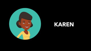 PEOPLE FIRST: Human-Centered Innovation, Transformation & Iteration| © XD Go, LLC Confidential | p. 11. @uxpaMN | @matthewjdoty | @weareXDGO
KAREN
 