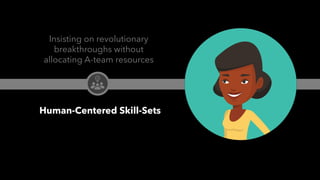 PEOPLE FIRST: Human-Centered Innovation, Transformation & Iteration| © XD Go, LLC Confidential | p. 15. @uxpaMN | @matthewjdoty | @weareXDGO
Insisting on revolutionary
breakthroughs without
allocating A-team resources
Human-Centered Skill-Sets
 