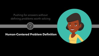 PEOPLE FIRST: Human-Centered Innovation, Transformation & Iteration| © XD Go, LLC Confidential | p. 19. @uxpaMN | @matthewjdoty | @weareXDGO
Pushing for answers without
defining problems worth solving
Human-Centered Problem Definition
 