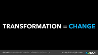 PEOPLE FIRST: Human-Centered Innovation, Transformation & Iteration| © XD Go, LLC Confidential | p. 28. @uxpaMN | @matthewjdoty | @weareXDGO
TRANSFORMATION = CHANGE
 