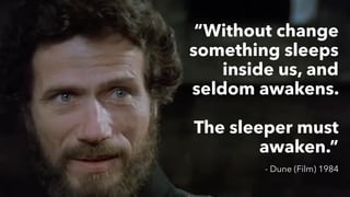 PEOPLE FIRST: Human-Centered Innovation, Transformation & Iteration| © XD Go, LLC Confidential | p. 29. @uxpaMN | @matthewjdoty | @weareXDGO
“Without change
something sleeps
inside us, and
seldom awakens.
The sleeper must
awaken.”
- Dune (Film) 1984
 