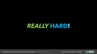 PEOPLE FIRST: Human-Centered Innovation, Transformation & Iteration| © XD Go, LLC Confidential | p. 31. @uxpaMN | @matthewjdoty | @weareXDGO
REALLY HARD!
 