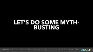 PEOPLE FIRST: Human-Centered Innovation, Transformation & Iteration| © XD Go, LLC Confidential | p. 45. @uxpaMN | @matthewjdoty | @weareXDGO
LET’S DO SOME MYTH-
BUSTING
 