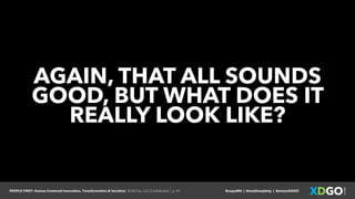 PEOPLE FIRST: Human-Centered Innovation, Transformation & Iteration| © XD Go, LLC Confidential | p. 51. @uxpaMN | @matthewjdoty | @weareXDGO
AGAIN, THAT ALL SOUNDS
GOOD, BUT WHAT DOES IT
REALLY LOOK LIKE?
 