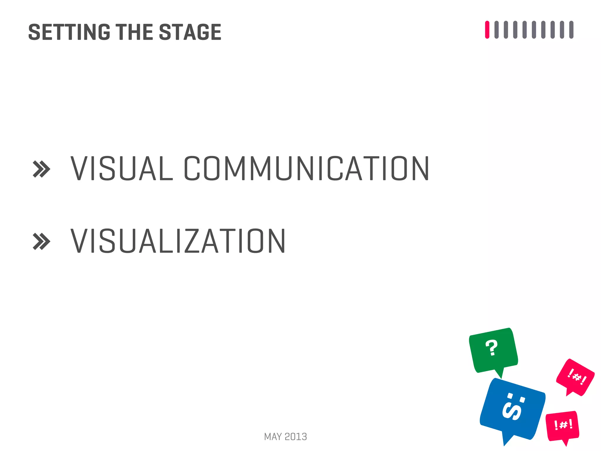 SETTING THE STAGE
MAY 2013
VISUAL COMMUNICATION
VISUALIZATION
:s
?
!#!
!#!
 
