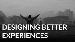DESIGNING BETTER
EXPERIENCES
Image Copyright: Chartoff-Winkler Productions & United Artists
 