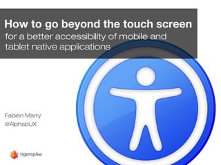 How to go beyond the touch screen
for a better accessibility of mobile and
tablet native applications
Fabien Marry
@AlphabUX
 