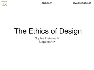 @wickedgeekie#DarkUX
The Ethics of Design
Sophie Freiermuth
Baguette UX
 