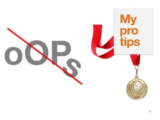 16
oOPs
My
pro
tips
 