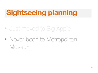 23
Sightseeing planning
• Just moved to Big Apple
• Never been to Metropolitan
Museum
 