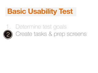 1. Determine test goals
2. Create tasks & prep screens
Basic Usability Test
 