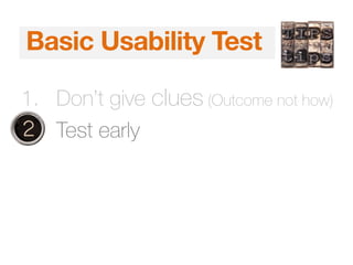 5 Second Test
1. Don’t give clues (Outcome not how)
2. Test early
Basic Usability Test
 