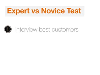 1. Interview best customers
Expert vs Novice Test
 