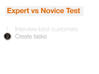 1. Interview best customers
2. Create tasks
Expert vs Novice Test
 