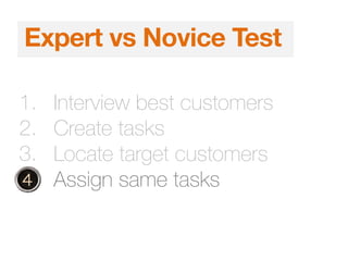 1. Interview best customers
2. Create tasks
3. Locate target customers
4. Assign same tasks
Expert vs Novice Test
 
