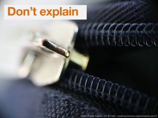 Don’t explain
Credit: Petras Gagilas - CC BY SA2 - creativecommons.org/licenses/by-sa/2.0/
 