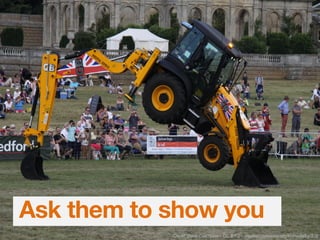 Ask them to show you
Credit: Dave Catchpole - CC BY 2 - creativecommons.org/licenses/by/2.0/
 