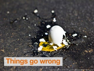 Things go wrong
Credit: Kelly Nighan - CC BY SA2 - creativecommons.org/licenses/by-sa/2.0/
 