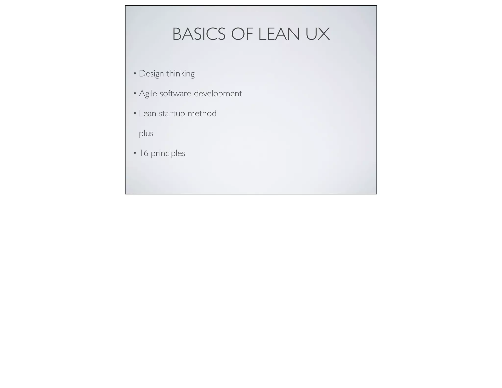 BASICS OF LEAN UX
• Design thinking
• Agile software development
• Lean startup method
plus
• 16 principles
 
