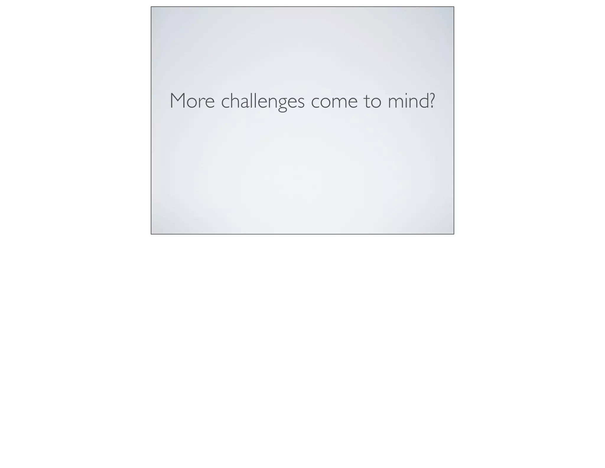 More challenges come to mind?
 