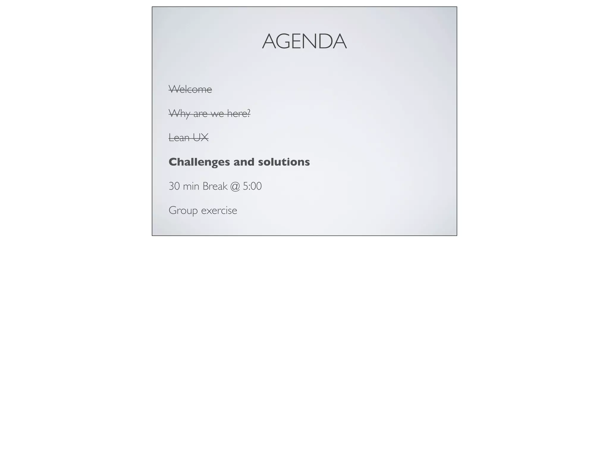 AGENDA
Welcome
Why are we here?
Lean UX
Challenges and solutions
30 min Break @ 5:00
Group exercise
 