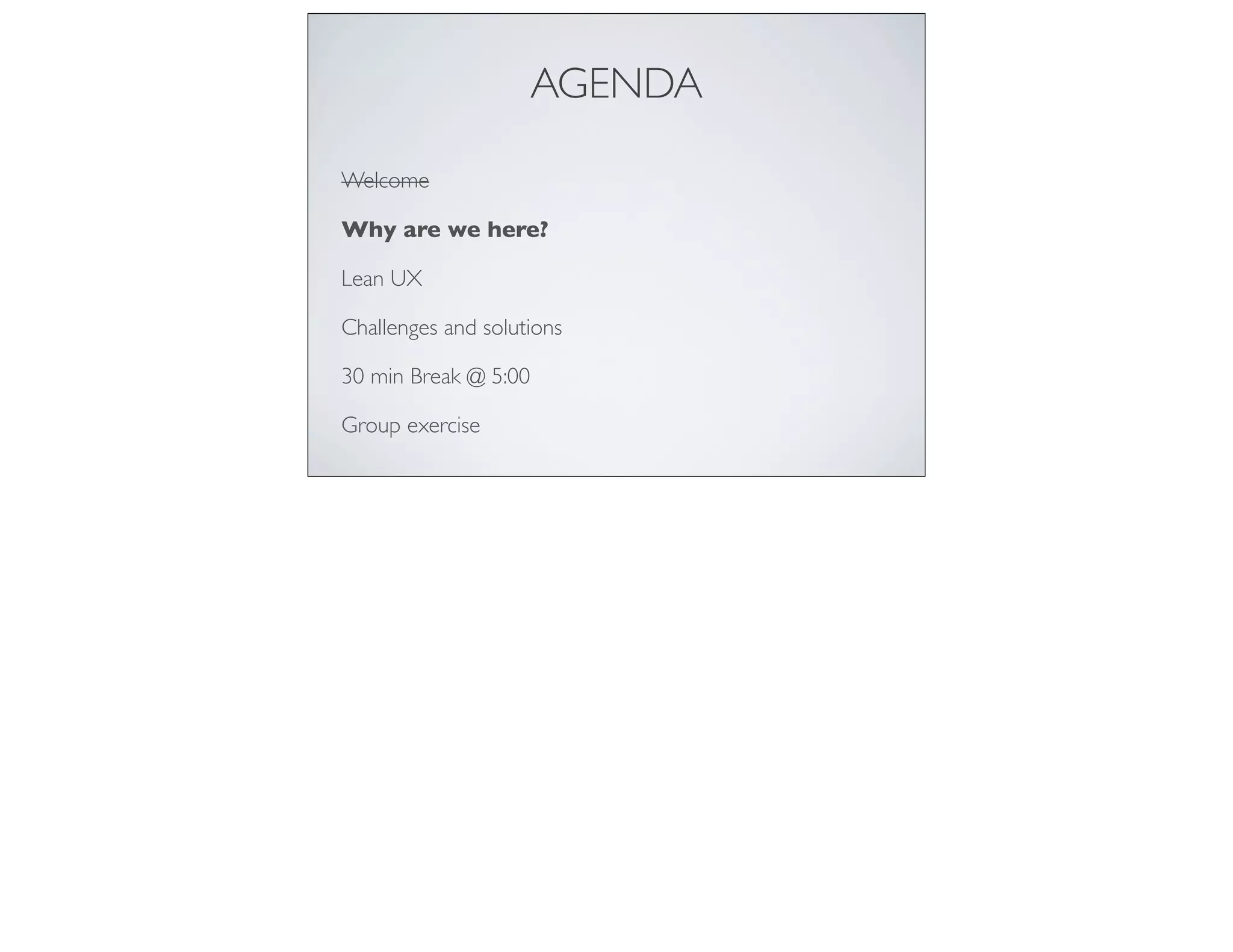 AGENDA
Welcome
Why are we here?
Lean UX
Challenges and solutions
30 min Break @ 5:00
Group exercise
 