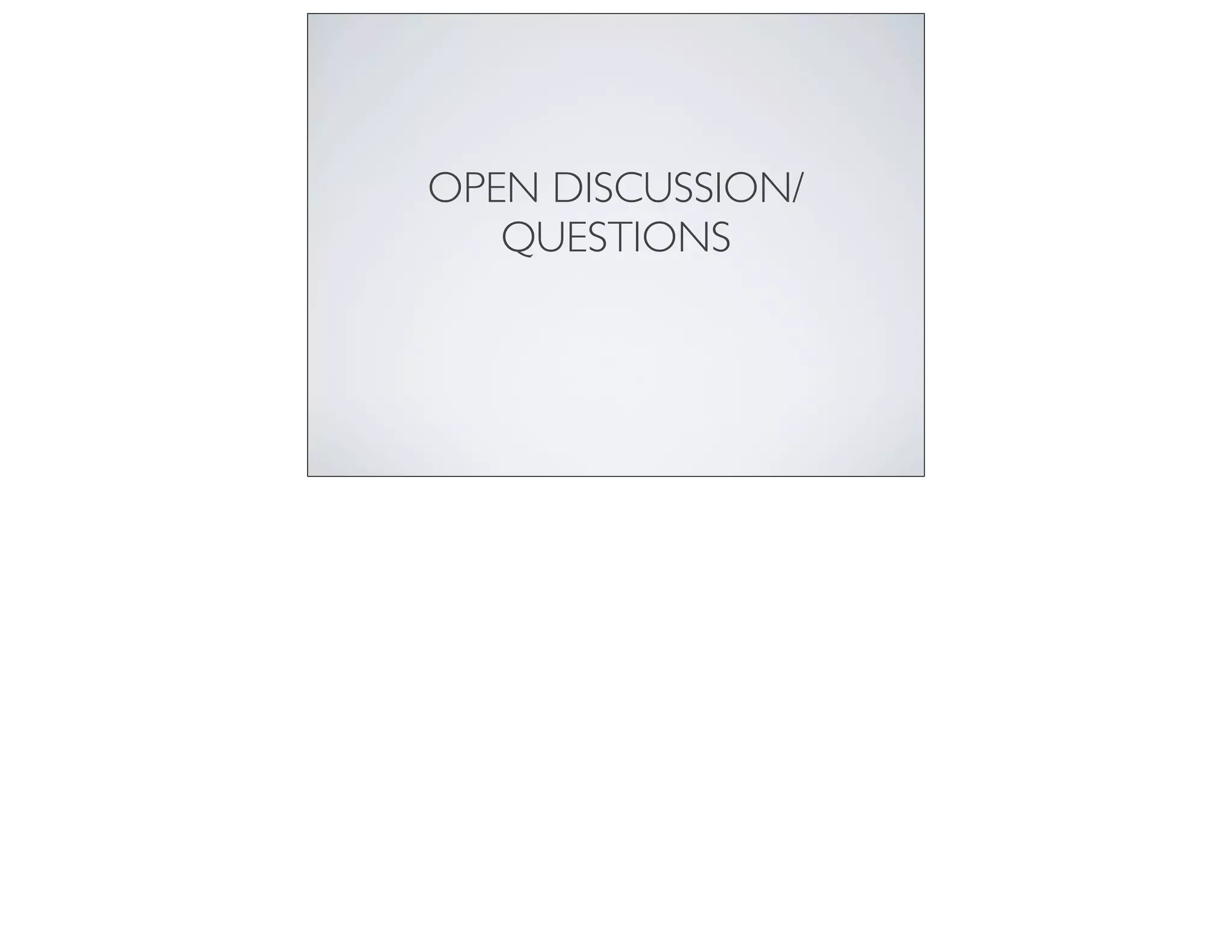 OPEN DISCUSSION/
QUESTIONS
 