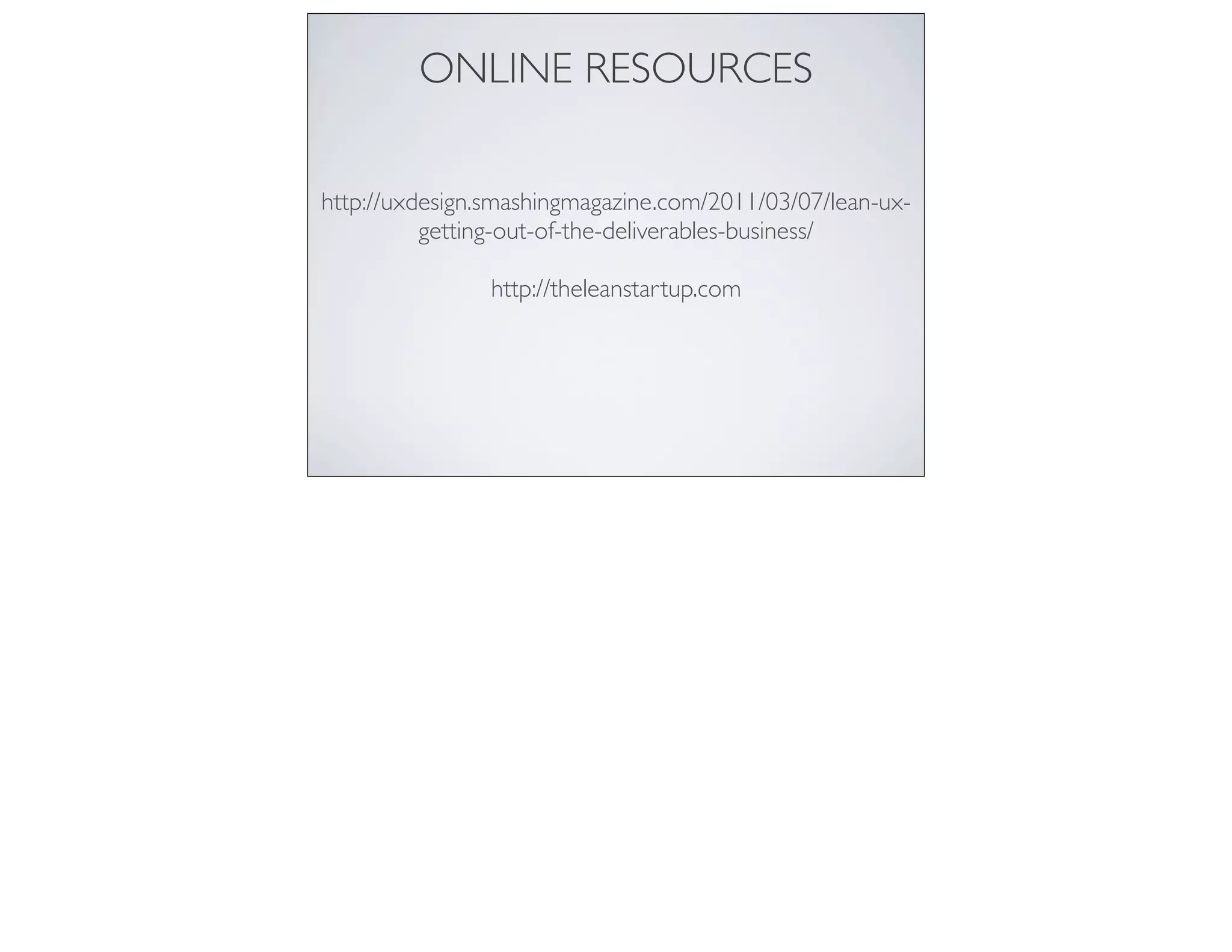 ONLINE RESOURCES
http://uxdesign.smashingmagazine.com/2011/03/07/lean-ux-
getting-out-of-the-deliverables-business/
http://theleanstartup.com
 