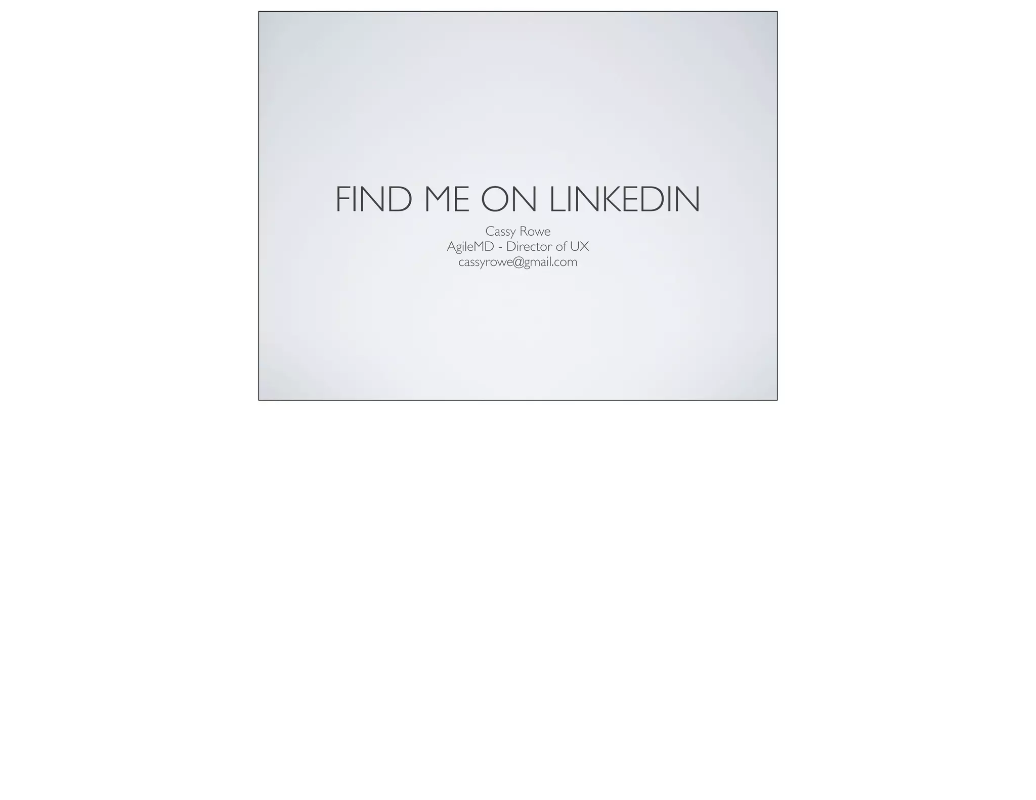 FIND ME ON LINKEDIN
Cassy Rowe
AgileMD - Director of UX
cassyrowe@gmail.com
 