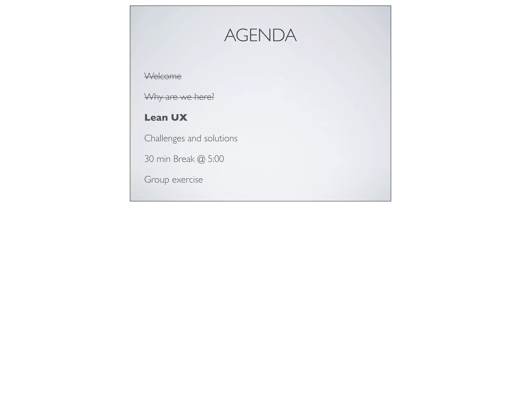 AGENDA
Welcome
Why are we here?
Lean UX
Challenges and solutions
30 min Break @ 5:00
Group exercise
 