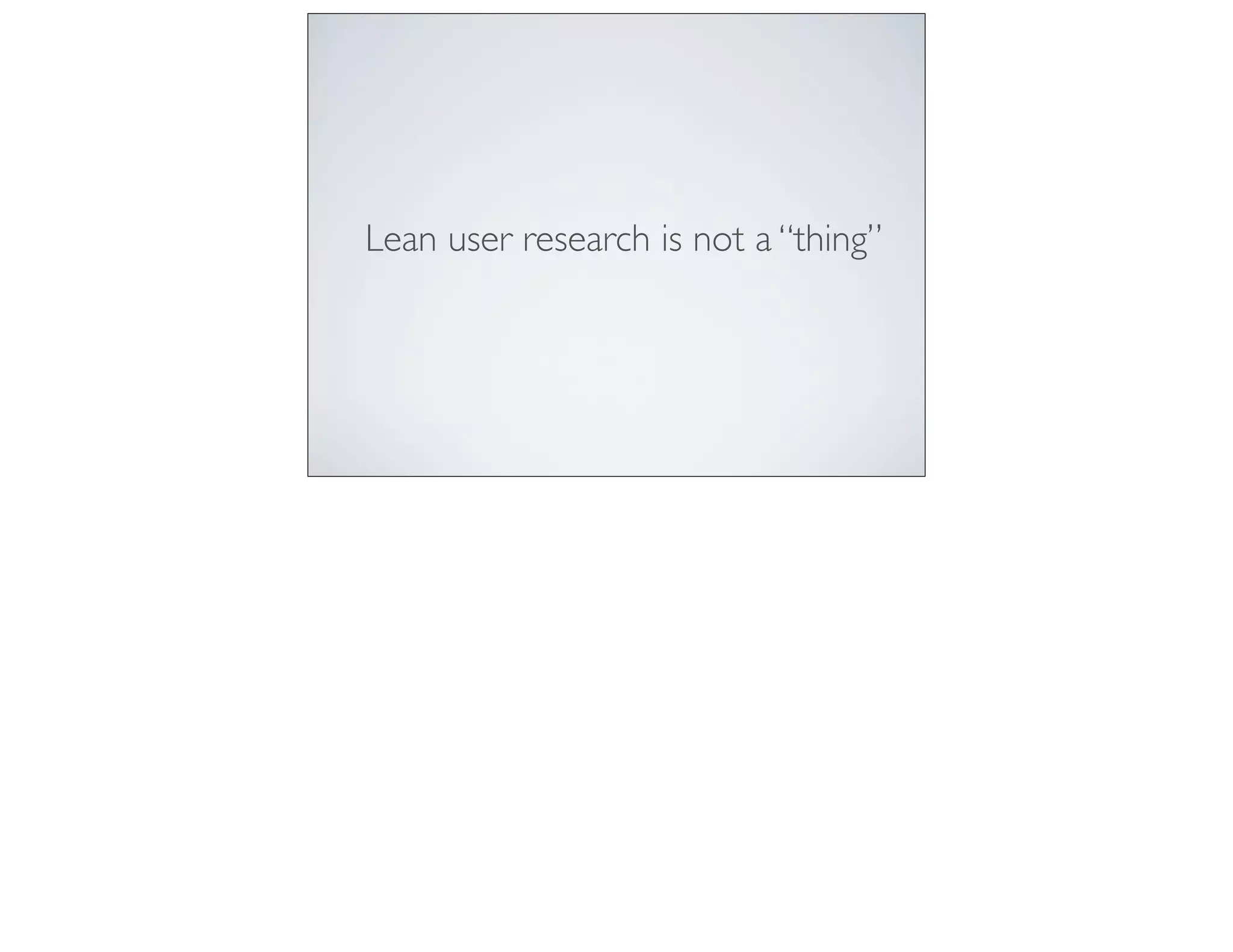Lean user research is not a “thing”
 