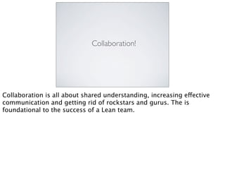 Collaboration!
Collaboration is all about shared understanding, increasing effective
communication and getting rid of rock...
