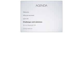 AGENDA
Welcome
Why are we here?
Lean UX
Challenges and solutions
30 min Break @ 5:00
Group exercise
 