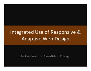 Integrated	
  Use	
  of	
  Responsive	
  &	
  
Adap4ve	
  Web	
  Design	
  	
  
Zackary	
  Webb	
  	
  Ÿ	
  	
  Razorﬁsh	
  	
  Ÿ	
  	
  Chicago	
  
 
