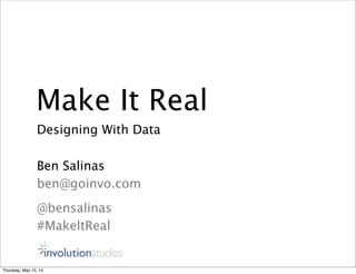 Make It Real
Designing With Data
Ben Salinas
ben@goinvo.com
@bensalinas
#MakeItReal
Thursday, May 15, 14
 